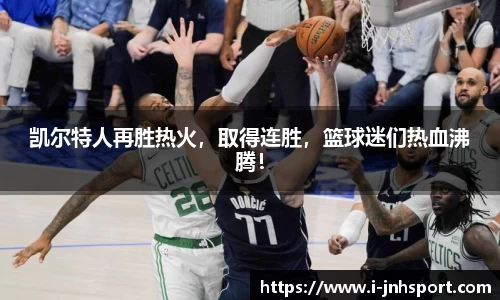 凯尔特人再胜热火，取得连胜，篮球迷们热血沸腾！