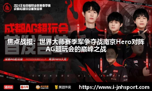 焦点战报：世界大师赛季军争夺战南京Hero对阵AG超玩会的巅峰之战
