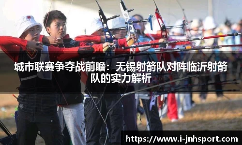 城市联赛争夺战前瞻：无锡射箭队对阵临沂射箭队的实力解析